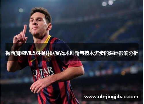 梅西加盟MLS对提升联赛战术创新与技术进步的深远影响分析