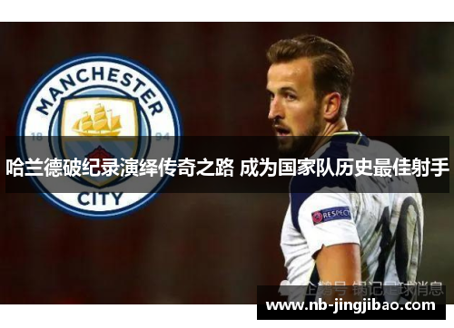 哈兰德破纪录演绎传奇之路 成为国家队历史最佳射手