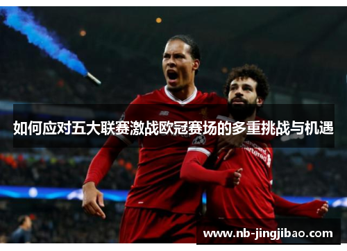 如何应对五大联赛激战欧冠赛场的多重挑战与机遇
