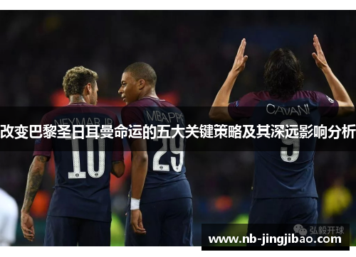 改变巴黎圣日耳曼命运的五大关键策略及其深远影响分析