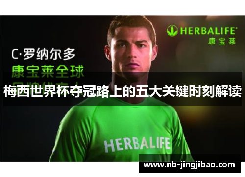 梅西世界杯夺冠路上的五大关键时刻解读