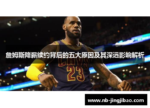 詹姆斯降薪续约背后的五大原因及其深远影响解析