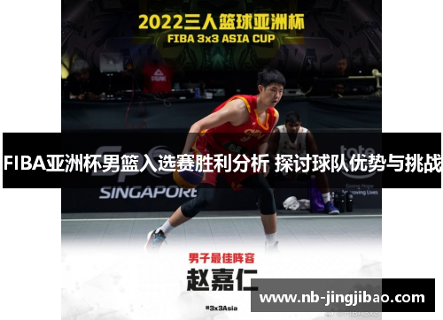 FIBA亚洲杯男篮入选赛胜利分析 探讨球队优势与挑战