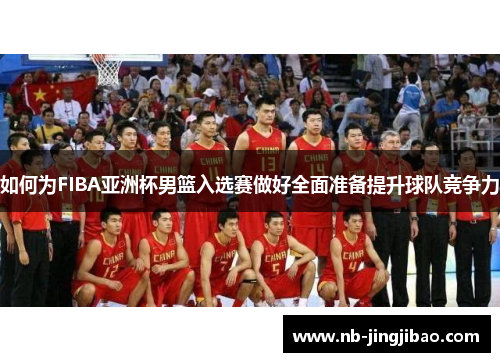 如何为FIBA亚洲杯男篮入选赛做好全面准备提升球队竞争力
