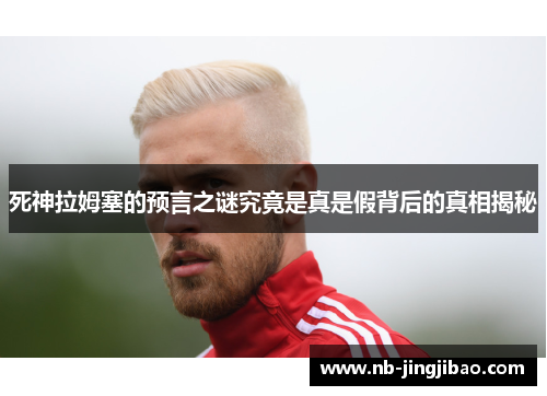 死神拉姆塞的预言之谜究竟是真是假背后的真相揭秘
