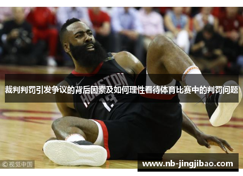 裁判判罚引发争议的背后因素及如何理性看待体育比赛中的判罚问题