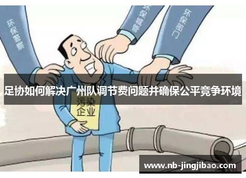 足协如何解决广州队调节费问题并确保公平竞争环境
