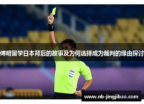 傅明留学日本背后的故事及为何选择成为裁判的缘由探讨