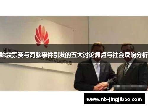 魏震禁赛与罚款事件引发的五大讨论焦点与社会反响分析