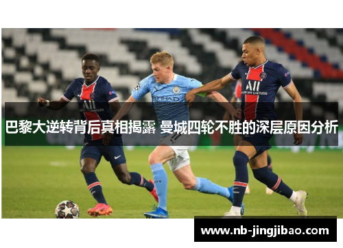 巴黎大逆转背后真相揭露 曼城四轮不胜的深层原因分析