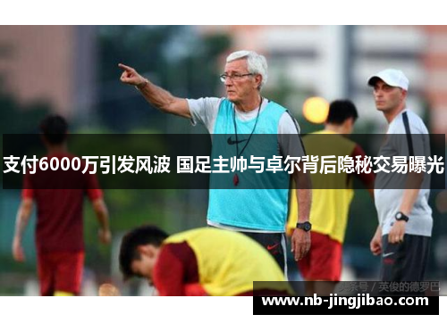 支付6000万引发风波 国足主帅与卓尔背后隐秘交易曝光