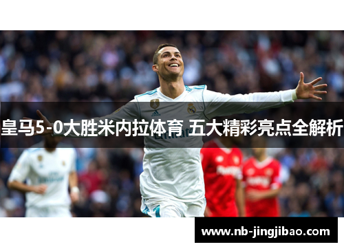 皇马5-0大胜米内拉体育 五大精彩亮点全解析