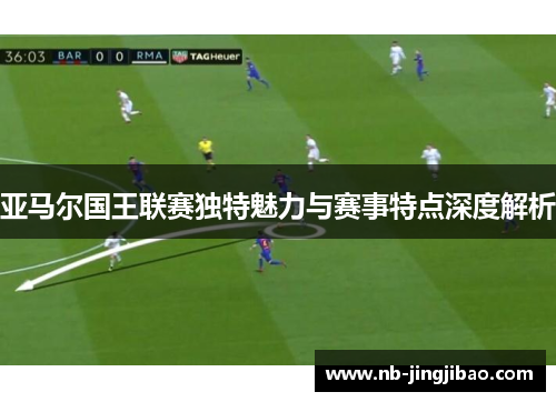 亚马尔国王联赛独特魅力与赛事特点深度解析
