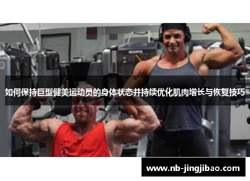如何保持巨型健美运动员的身体状态并持续优化肌肉增长与恢复技巧