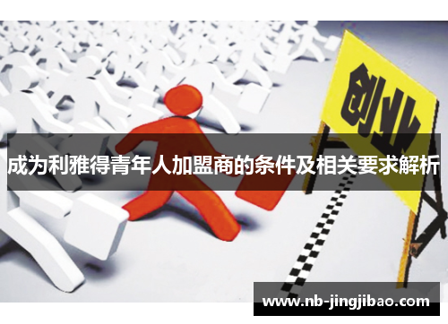 成为利雅得青年人加盟商的条件及相关要求解析