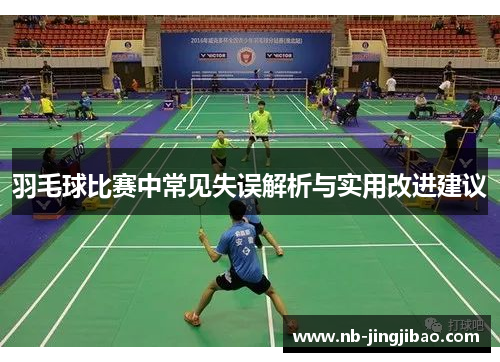 羽毛球比赛中常见失误解析与实用改进建议