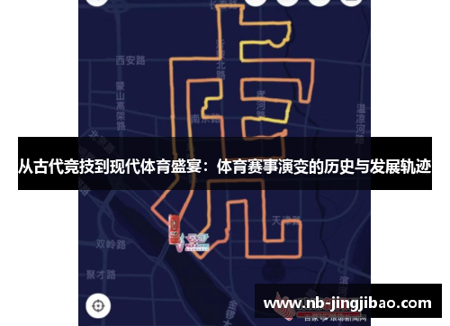 从古代竞技到现代体育盛宴：体育赛事演变的历史与发展轨迹