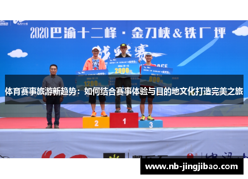 体育赛事旅游新趋势：如何结合赛事体验与目的地文化打造完美之旅