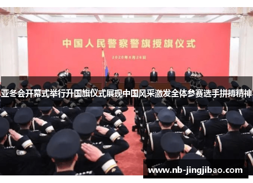 亚冬会开幕式举行升国旗仪式展现中国风采激发全体参赛选手拼搏精神