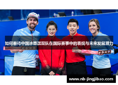如何看待中国冰壶混双队在国际赛事中的表现与未来发展潜力