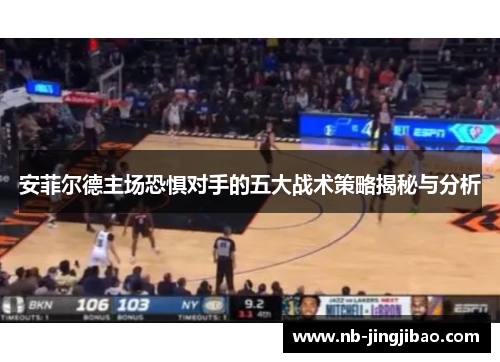 安菲尔德主场恐惧对手的五大战术策略揭秘与分析
