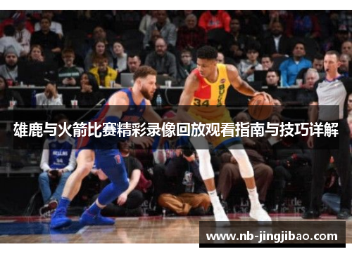 雄鹿与火箭比赛精彩录像回放观看指南与技巧详解