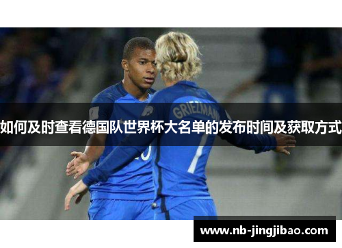 如何及时查看德国队世界杯大名单的发布时间及获取方式