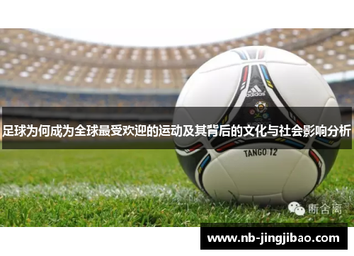 足球为何成为全球最受欢迎的运动及其背后的文化与社会影响分析