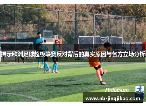 揭示欧洲足球超级联赛反对背后的真实原因与各方立场分析