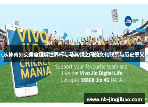 从体育外交角度理解世界杯与马其顿之间的文化联系与历史意义