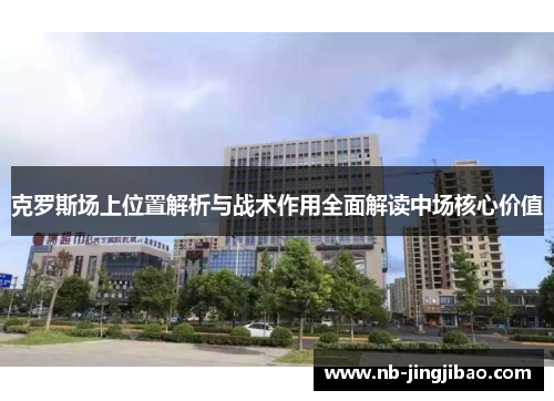 克罗斯场上位置解析与战术作用全面解读中场核心价值