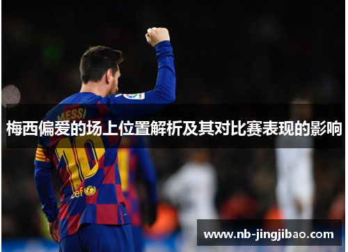 梅西偏爱的场上位置解析及其对比赛表现的影响