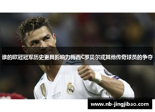 谁的欧冠冠军历史更具影响力梅西C罗贝尔或其他传奇球员的争夺