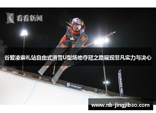 谷爱凌崇礼站自由式滑雪U型场地夺冠之路展现非凡实力与决心