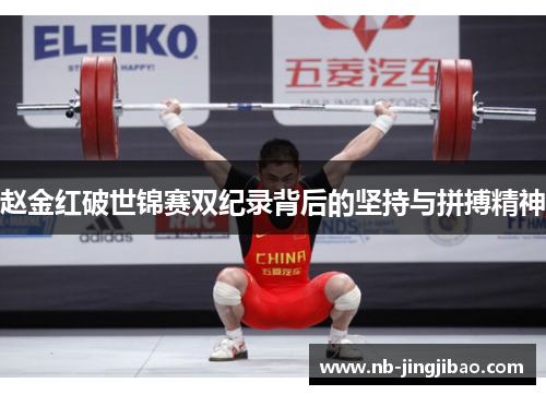 赵金红破世锦赛双纪录背后的坚持与拼搏精神 赵金红破世锦赛双纪录背后的坚持与拼搏精神