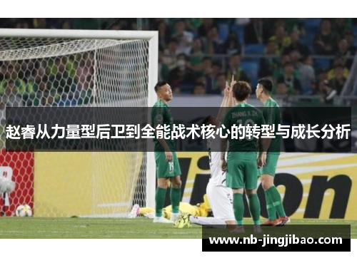 赵睿从力量型后卫到全能战术核心的转型与成长分析