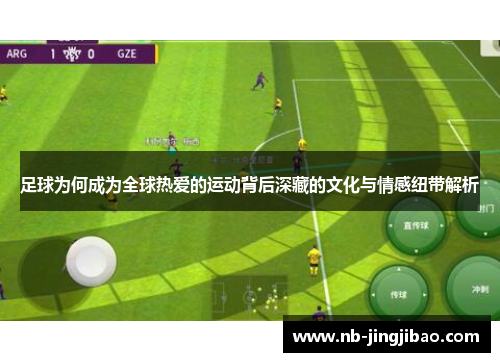 足球为何成为全球热爱的运动背后深藏的文化与情感纽带解析 足球为何成为全球热爱的运动背后深藏的文化与情感纽带解析