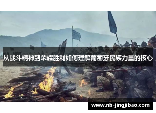 从战斗精神到荣耀胜利如何理解葡萄牙民族力量的核心 从战斗精神到荣耀胜利如何理解葡萄牙民族力量的核心