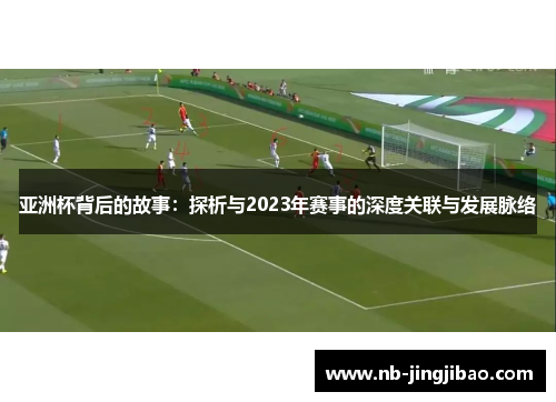 亚洲杯背后的故事：探析与2023年赛事的深度关联与发展脉络