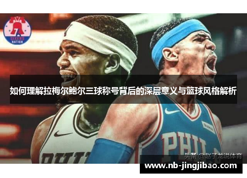 如何理解拉梅尔鲍尔三球称号背后的深层意义与篮球风格解析 如何理解拉梅尔鲍尔三球称号背后的深层意义与篮球风格解析