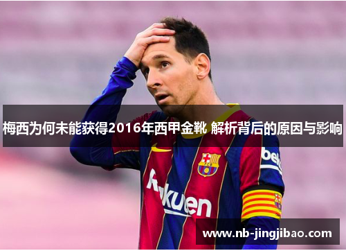 梅西为何未能获得2016年西甲金靴 解析背后的原因与影响 梅西为何未能获得2016年西甲金靴 解析背后的原因与影响