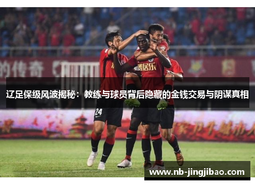 辽足保级风波揭秘:教练与球员背后隐藏的金钱交易与阴谋真相 辽足保级风波揭秘:教练与球员背后隐藏的金钱交易与阴谋真相