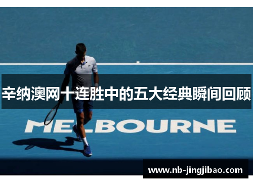 辛纳澳网十连胜中的五大经典瞬间回顾