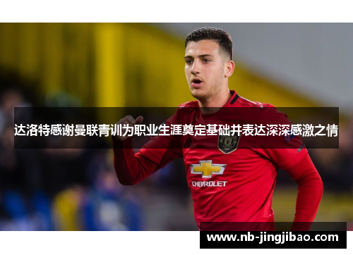 达洛特感谢曼联青训为职业生涯奠定基础并表达深深感激之情